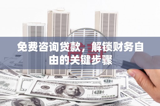 浑源免费咨询贷款，解锁财务自由的关键步骤