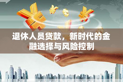浑源退休人员贷款，新时代的金融选择与风险控制