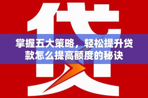浑源掌握五大策略，轻松提升贷款怎么提高额度的秘诀