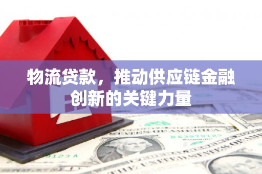 浑源物流贷款，推动供应链金融创新的关键力量