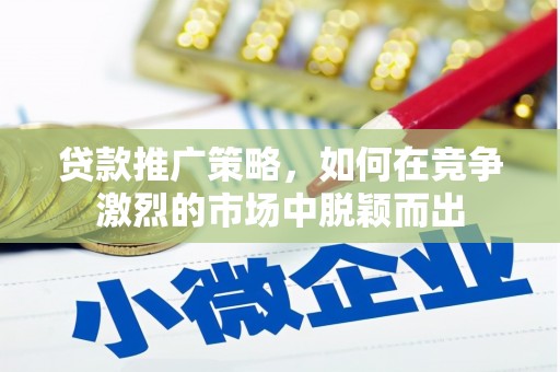浑源贷款推广策略，如何在竞争激烈的市场中脱颖而出