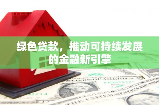 浑源绿色贷款，推动可持续发展的金融新引擎