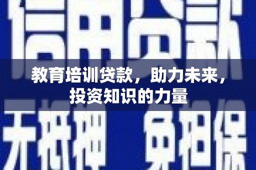 浑源教育培训贷款，助力未来，投资知识的力量