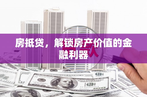 浑源房抵贷，解锁房产价值的金融利器