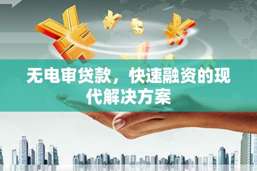 浑源无电审贷款，快速融资的现代解决方案