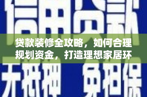 浑源贷款装修全攻略，如何合理规划资金，打造理想家居环境