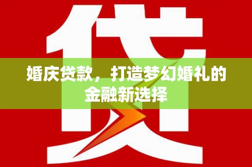 浑源婚庆贷款，打造梦幻婚礼的金融新选择