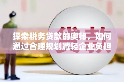 浑源探索税务贷款的奥秘，如何通过合理规划减轻企业负担