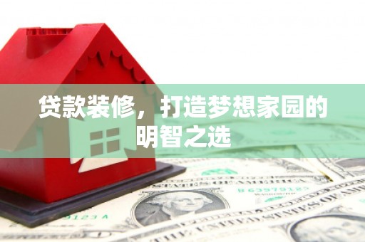 浑源贷款装修，打造梦想家园的明智之选