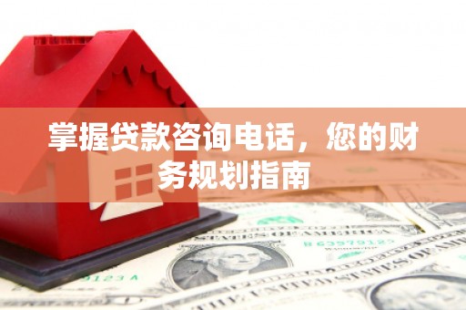 浑源掌握贷款咨询电话，您的财务规划指南
