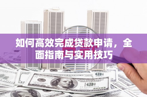 浑源如何高效完成贷款申请，全面指南与实用技巧