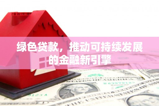 浑源绿色贷款，推动可持续发展的金融新引擎