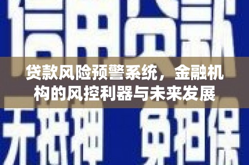 浑源贷款风险预警系统，金融机构的风控利器与未来发展