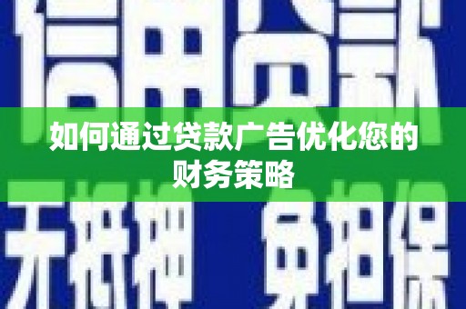浑源如何通过贷款广告优化您的财务策略