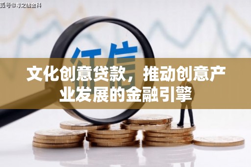 浑源文化创意贷款，推动创意产业发展的金融引擎