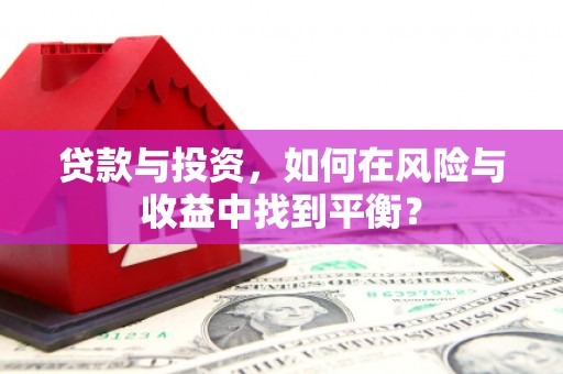 浑源贷款与投资，如何在风险与收益中找到平衡？