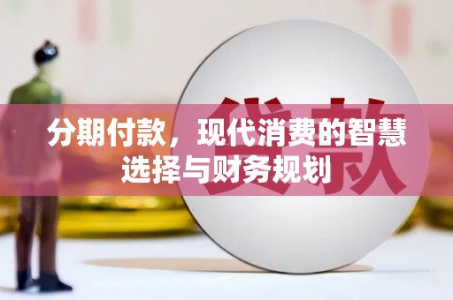 浑源分期付款，现代消费的智慧选择与财务规划