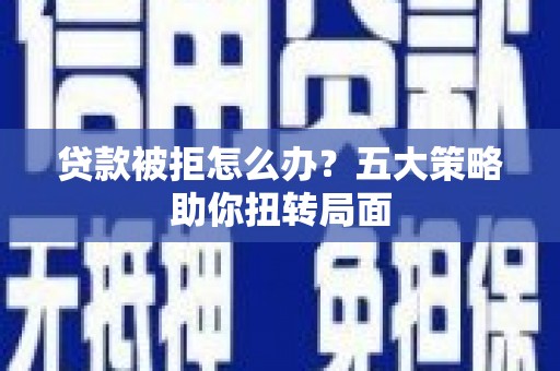 浑源贷款被拒怎么办？五大策略助你扭转局面