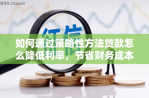 浑源如何通过策略性方法贷款怎么降低利率，节省财务成本