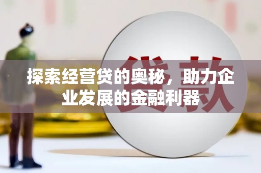 浑源探索经营贷的奥秘，助力企业发展的金融利器