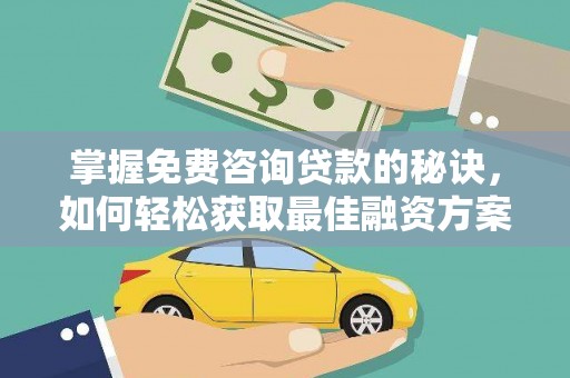 浑源掌握免费咨询贷款的秘诀，如何轻松获取最佳融资方案