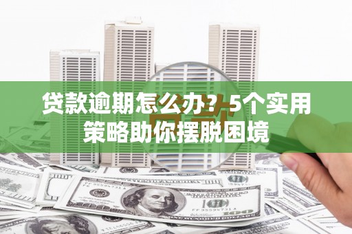 浑源贷款逾期怎么办？5个实用策略助你摆脱困境