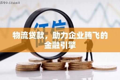 浑源物流贷款，助力企业腾飞的金融引擎