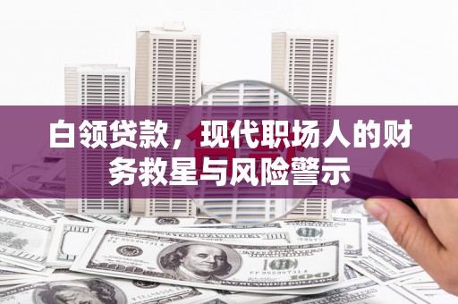 浑源白领贷款，现代职场人的财务救星与风险警示