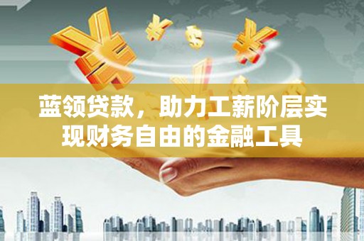 浑源蓝领贷款，助力工薪阶层实现财务自由的金融工具
