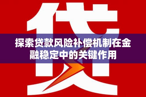 浑源探索贷款风险补偿机制在金融稳定中的关键作用