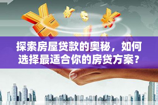 浑源探索房屋贷款的奥秘，如何选择最适合你的房贷方案？