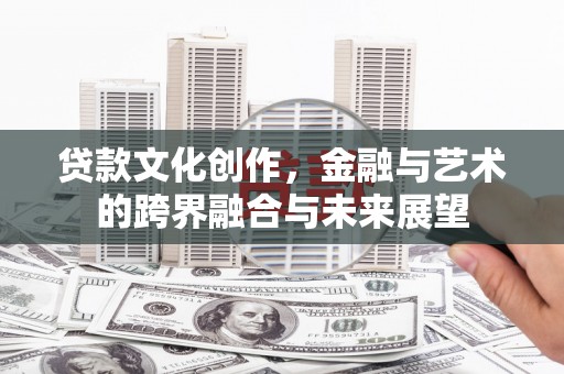 浑源贷款文化创作，金融与艺术的跨界融合与未来展望