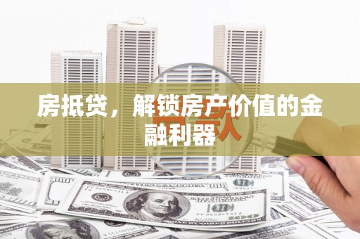 浑源房抵贷，解锁房产价值的金融利器