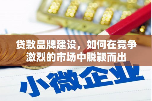 浑源贷款品牌建设，如何在竞争激烈的市场中脱颖而出
