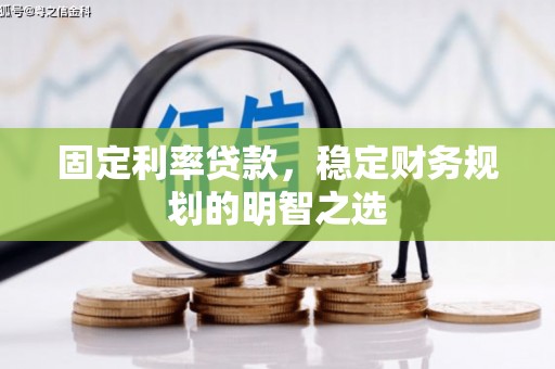 浑源固定利率贷款，稳定财务规划的明智之选