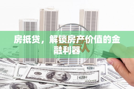 浑源房抵贷，解锁房产价值的金融利器
