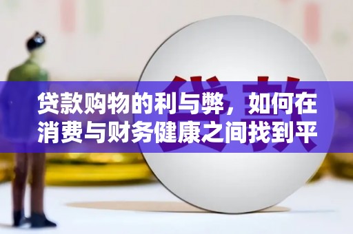 浑源贷款购物的利与弊，如何在消费与财务健康之间找到平衡