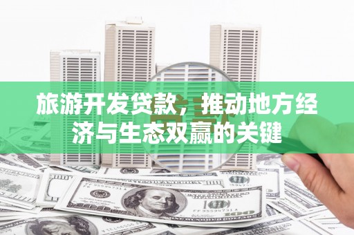 浑源旅游开发贷款，推动地方经济与生态双赢的关键