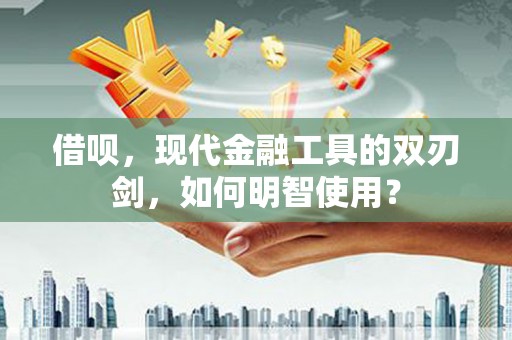 浑源借呗，现代金融工具的双刃剑，如何明智使用？