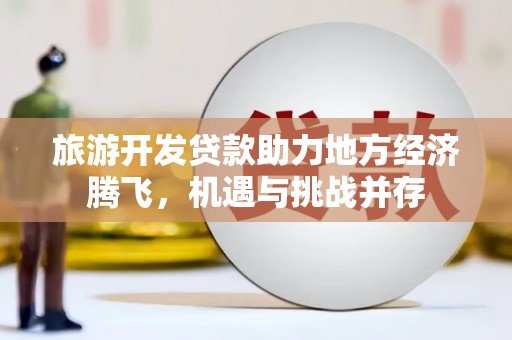 浑源旅游开发贷款助力地方经济腾飞，机遇与挑战并存