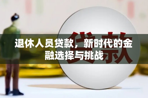 浑源退休人员贷款，新时代的金融选择与挑战