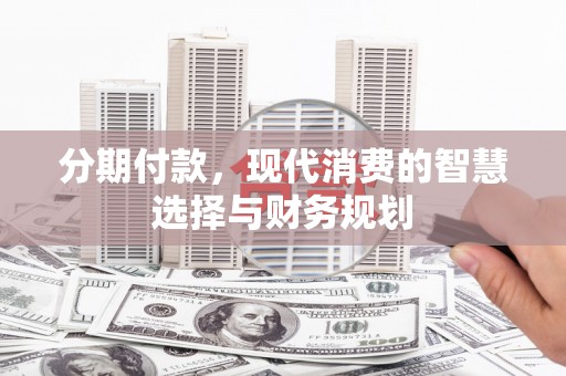 浑源分期付款，现代消费的智慧选择与财务规划
