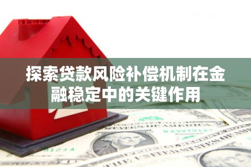 浑源探索贷款风险补偿机制在金融稳定中的关键作用