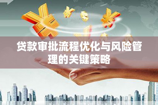 浑源贷款审批流程优化与风险管理的关键策略