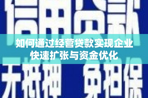 浑源如何通过经营贷款实现企业快速扩张与资金优化