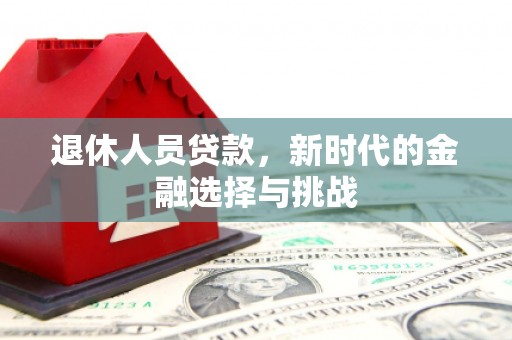 浑源退休人员贷款，新时代的金融选择与挑战