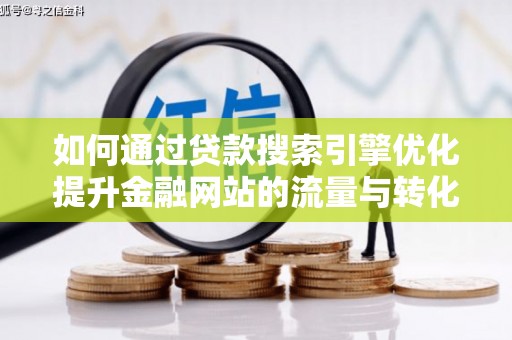浑源如何通过贷款搜索引擎优化提升金融网站的流量与转化率