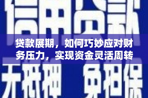 浑源贷款展期，如何巧妙应对财务压力，实现资金灵活周转