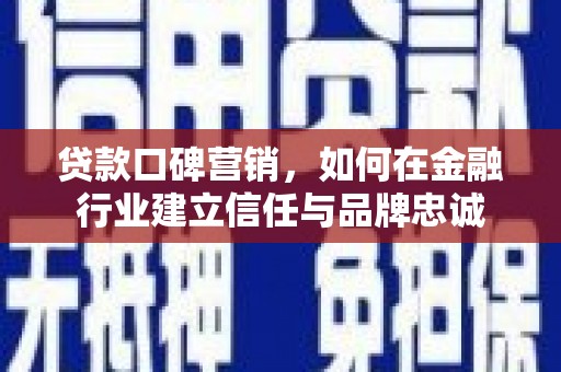 浑源贷款口碑营销，如何在金融行业建立信任与品牌忠诚