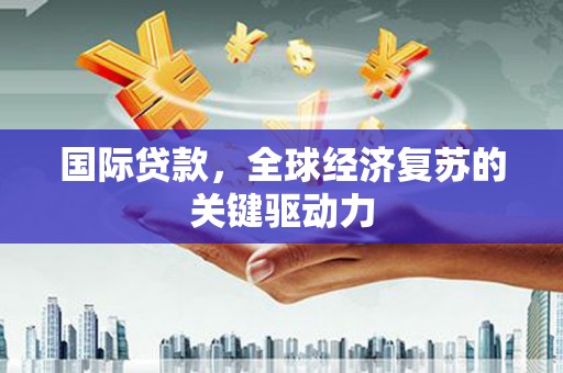 浑源国际贷款，全球经济复苏的关键驱动力